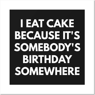 I Eat Cake Because It's Somebody's Birthday Somewhere Posters and Art